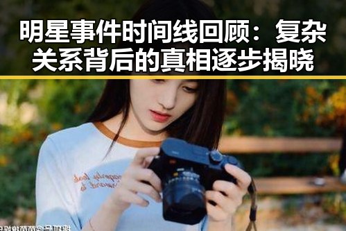 明星事件时间线回顾:复杂关系背后的真相逐步揭晓