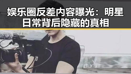 娱乐圈反差内容曝光:明星日常背后隐藏的真相
