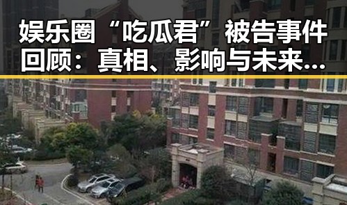 娱乐圈“吃瓜君”被告事件回顾:真相、影响与未来走向